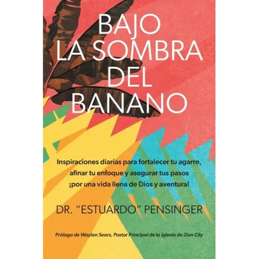 Bajo la sombra del banano: Inspiraciones diarias para fortalecer tu agarre, afinar tu enfoque y asegurar tus pasos ¡por una vida llena de Dios y