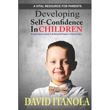 Developing Self-confidence in Children: A Comprehensive Guide to Building Self-Esteem in Kids & Teens
