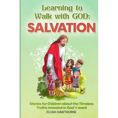 Learning to Walk with God: Salvation: Stories and Lessons for Children about the Timeless Truths Revealed in the Bible