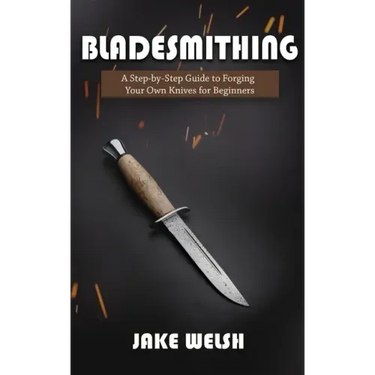 Bladesmithing: A Step-by-Step Guide to Forging Your Own Knives for Beginners