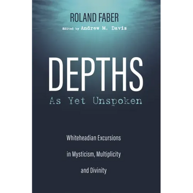 Depths as Yet Unspoken: Whiteheadian Excursions in Mysticism, Multiplicity, and Divinity