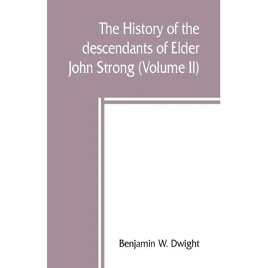 The history of the descendants of Elder John Strong, of Northampton, Mass (Volume II)