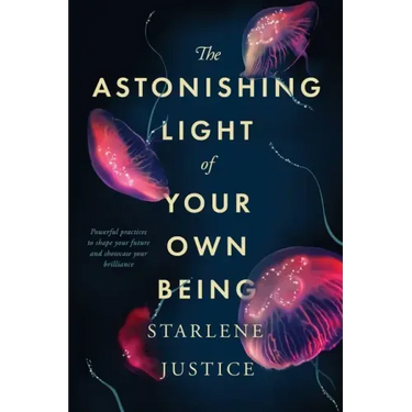 The Astonishing Light of Your Own Being: Powerful Practices to Shape Your Future and Showcase Your Brilliance