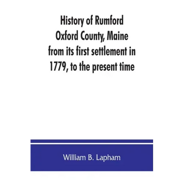 History of Rumford, Oxford County, Maine, from its first settlement in 1779, to the present time