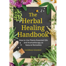The Herbal Healing Handbook: How to Use Plants, Essential Oils and Aromatherapy as Natural Remedies (Herbal Remedies)