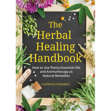 The Herbal Healing Handbook: How to Use Plants, Essential Oils and Aromatherapy as Natural Remedies (Herbal Remedies)