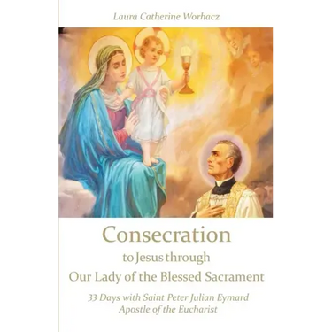 Consecration to Jesus through Our Lady of the Blessed Sacrament: 33 Days with Saint Peter Julian Eymard, Apostle of the Eucharist