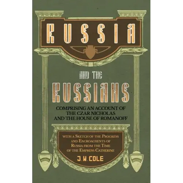 Russia and the Russians - Comprising an Account of the Czar Nicholas and the House of Romanoff with a Sketch of the Progress and Encroachents of Russi
