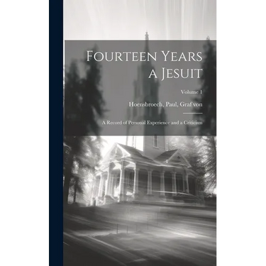 Fourteen Years a Jesuit; a Record of Personal Experience and a Criticism; Volume 1