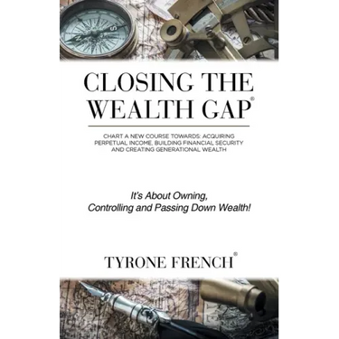 Closing the Wealth Gap: Chart a New Course Towards: Acquiring Perpetual Income, Building Financial Security and Creating Generational Wealth