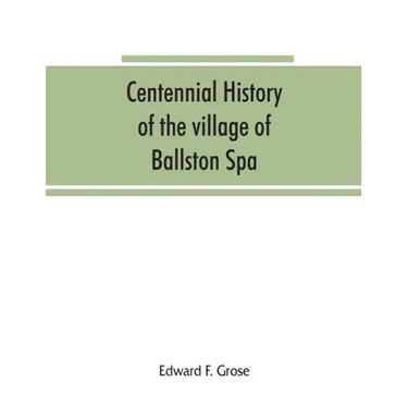 Centennial history of the village of Ballston Spa: including the towns of Ballston and Milton