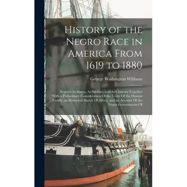 History of the Negro Race in America From 1619 to 1880: Negroes As Slaves, As Soldiers, and As Citizens; Together With a Preliminary Consideration Of