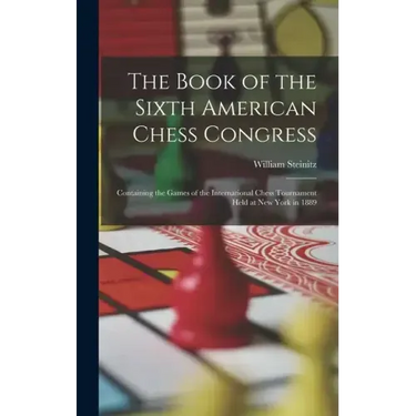 The Book of the Sixth American Chess Congress: Containing the Games of the International Chess Tournament Held at New York in 1889