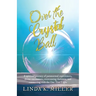 Over the Crystal Ball: A spiritual journey of paranormal experiences, divine encounters, overcoming darkness, and connecting with the One True Light
