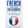 French Short Stories for Beginners Book 5: Over 100 Dialogues and Daily Used Phrases to Learn French in Your Car. Have Fun & Grow Your Vocabulary, wit