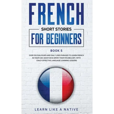 French Short Stories for Beginners Book 5: Over 100 Dialogues and Daily Used Phrases to Learn French in Your Car. Have Fun & Grow Your Vocabulary, wit