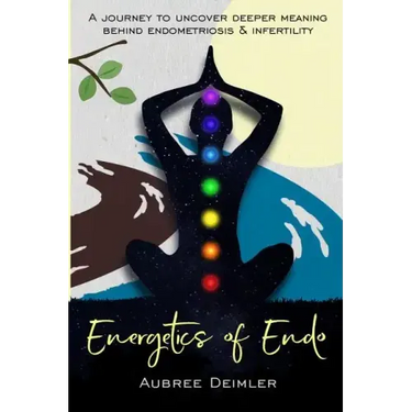 Energetics of Endo: A journey to uncover deeper meaning behind endometriosis and infertility