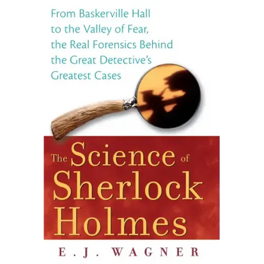 The Science of Sherlock Holmes: From Baskerville Hall to the Valley of Fear, the Real Forensics Behind the Great Detective's Greatest Cases