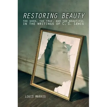 Restoring Beauty: The Good, the True, and the Beautiful in the Writings of C.S. Lewis