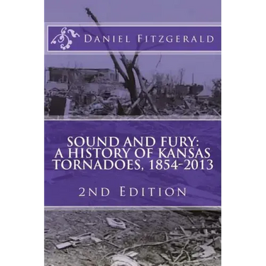 Sound and Fury: A History of Kansas Tornadoes, 1854-2013: 2nd Edition