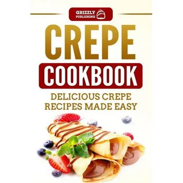 Crepe Cookbook: Delicious Crepe Recipes Made Easy