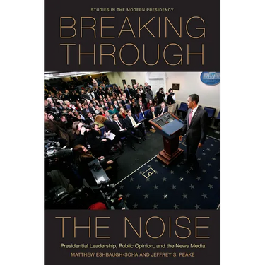 Breaking Through the Noise: Presidential Leadership, Public Opinion, and the News Media