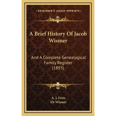 A Brief History Of Jacob Wismer: And A Complete Genealogical Family Register (1893)