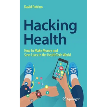 Hacking Health: How to Make Money and Save Lives in the Healthtech World