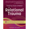 Treating Adult Children of Relational Trauma: 85 Experiential Interventions to Heal the Inner Child and Create Authentic Connection in the Present