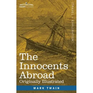 The Innocents Abroad: The New Pilgrims' Progress--Being Some Account of the Steamship Quaker City's Pleasure Excursion to Europe and the Hol
