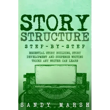 Story Structure: Step-by-Step - Essential Story Building, Story Development and Suspense Writing Tricks Any Writer Can Learn