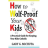 How to Wolf-proof Your Kids: A Practical Guide For Keeping Your Kids Catholic
