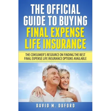 The Official Guide To Buying Final Expense Life Insurance: The Consumer's Resource On Finding The Best Final Expense Life Insurance Options Available