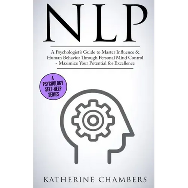 Nlp: A Psychologist's Guide to Master Influence & Human Behavior Through Personal Mind Control - Maximize Your Potential for Excellence