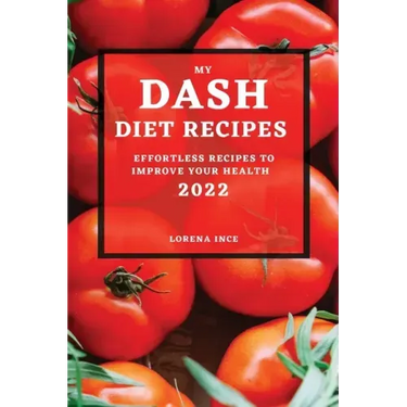 My Dash Diet Recipes 2022: Effortless Recipes to Improve Your Health