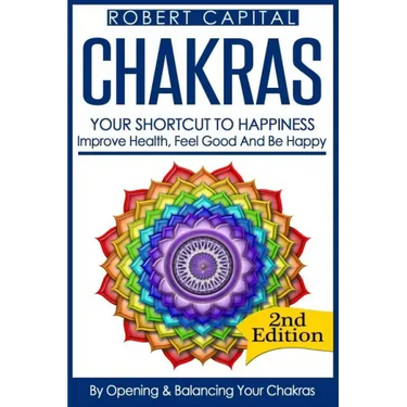 Chakras: Your Shortcut To Happiness! - Improve Health, Feel Good & Be Happy, By Opening And Balancing Your Chakras