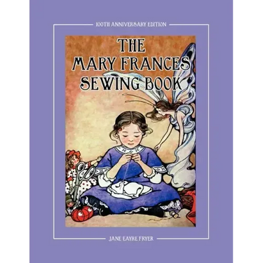 The Mary Frances Sewing Book 100th Anniversary Edition: A Children's Story-Instruction Sewing Book with Doll Clothes Patterns for American Girl & Othe