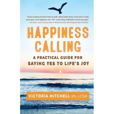 Happiness Calling: A Practical Guide for Saying Yes to Life's Joy