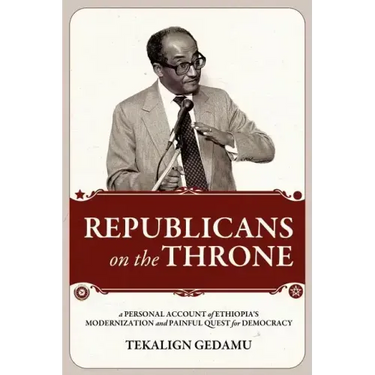 Republicans on the Throne: A Personal Account of Ethiopia's Modernization and Painful Quest for Democracy