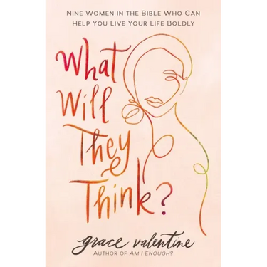 What Will They Think?: Nine Women in the Bible Who Can Help You Live Your Life Boldly