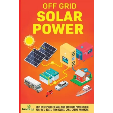 Off Grid Solar Power: Step-By-Step Guide to Make Your Own Solar Power System For RV's, Boats, Tiny Houses, Cars, Cabins and More in as Little as 30 Da