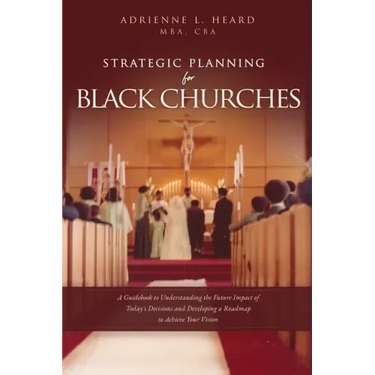Strategic Planning For Black Churches: A Guidebook to Understanding the Future Impact of Today's Decisions and Developing a Roadmap to Achieve Your Vi