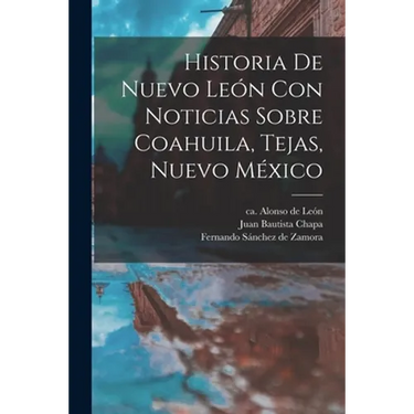 Historia De Nuevo León Con Noticias Sobre Coahuila, Tejas, Nuevo México