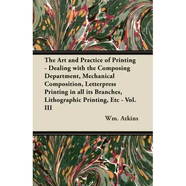 The Art and Practice of Printing - Dealing with the Composing Department, Mechanical Composition, Letterpress Printing in All Its Branches, Lithograph