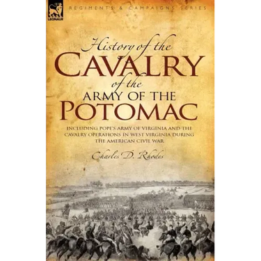 History of the Cavalry of the Army of the Potomac: Including Pope's Army of Virginia and the Cavalry Operations in West Virginia During the American C