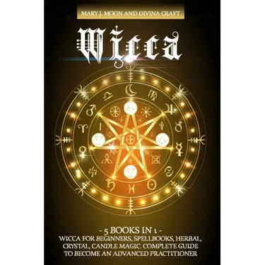Wicca: 5 BOOKS IN 1: Wicca for Beginners, Spellbooks, Herbal, Crystal, Candle Magic. Complete Guide to Become an Advanced Practitioner
