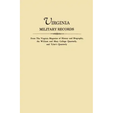 Virginia Military Records, from the Virginia Magazine of History and Biography, the William and Mary College Quarterly, and Tyler's Quarterly