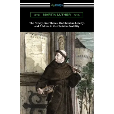 The Ninety-Five Theses, On Christian Liberty, and Address to the Christian Nobility