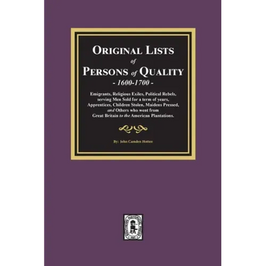 Original Lists of Persons of Quality, 1600-1700: Emigrants, Religious Exiles, Political Rebels, Serving Men Sold for a term of years, Apprentices, Chi