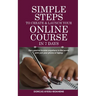 Simple Steps to Create & Launch Your Online Course in 7 Days: Earn Passive Income Anywhere in the World with Just Your Phone or Laptop